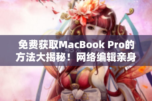 免费获取MacBook Pro的方法大揭秘！网络编辑亲身体验分享