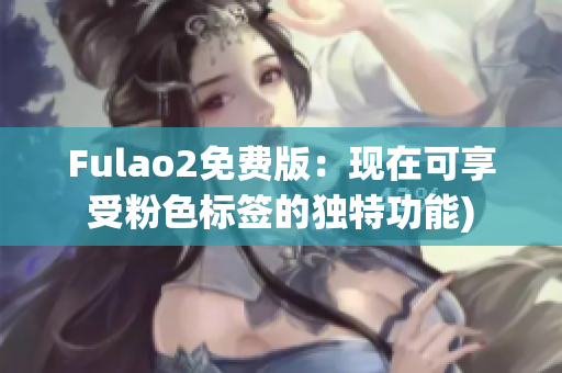 Fulao2免费版：现在可享受粉色标签的独特功能)