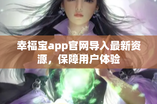 幸福宝app官网导入最新资源，保障用户体验