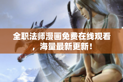 全职法师漫画免费在线观看，海量最新更新！