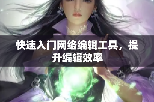 快速入门网络编辑工具，提升编辑效率