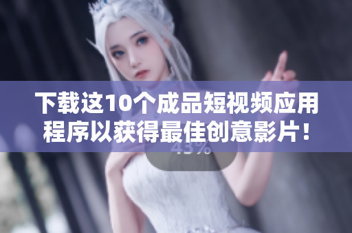 下载这10个成品短视频应用程序以获得最佳创意影片！