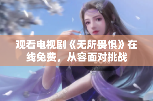 观看电视剧《无所畏惧》在线免费，从容面对挑战