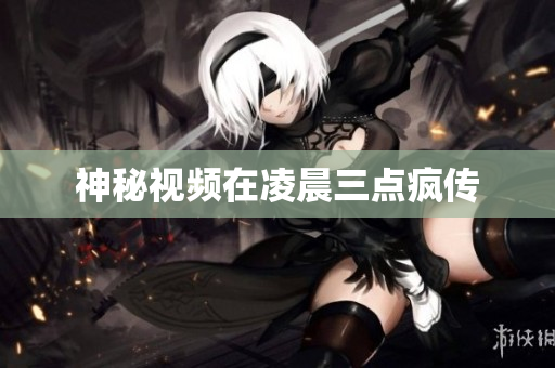 神秘视频在凌晨三点疯传