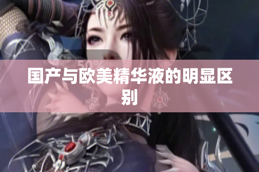 国产与欧美精华液的明显区别
