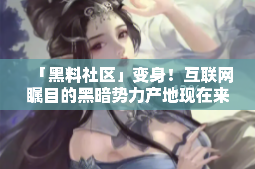 「黑料社区」变身！互联网瞩目的黑暗势力产地现在来了