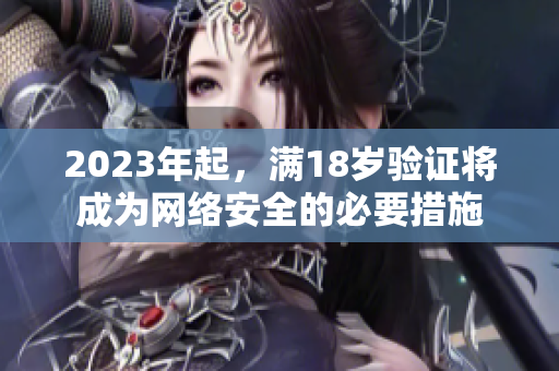 2023年起，满18岁验证将成为网络安全的必要措施