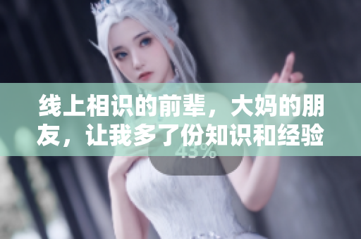 线上相识的前辈，大妈的朋友，让我多了份知识和经验