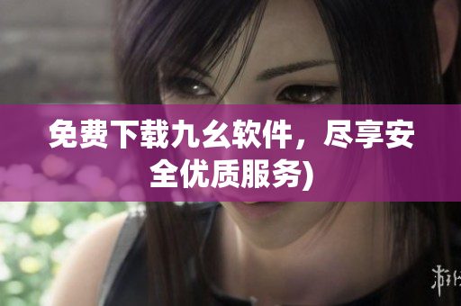 免费下载九幺软件，尽享安全优质服务)
