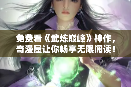 免费看《武炼巅峰》神作，奇漫屋让你畅享无限阅读！