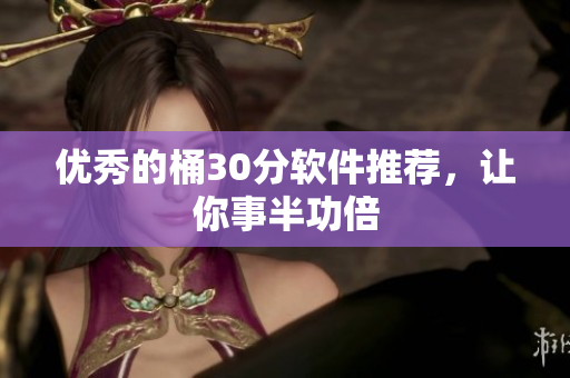 优秀的桶30分软件推荐，让你事半功倍