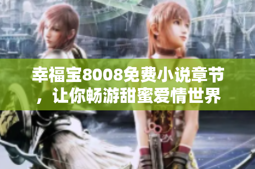 幸福宝8008免费小说章节，让你畅游甜蜜爱情世界
