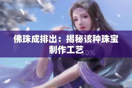 佛珠成排出：揭秘该种珠宝制作工艺
