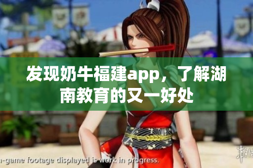发现奶牛福建app，了解湖南教育的又一好处