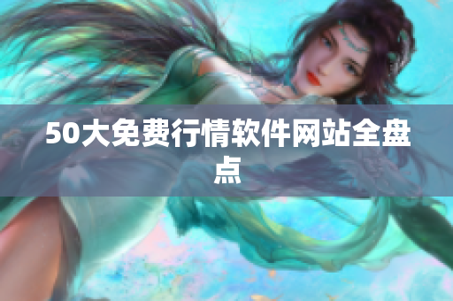 50大免费行情软件网站全盘点