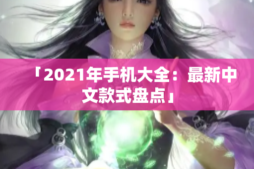 「2021年手机大全：最新中文款式盘点」