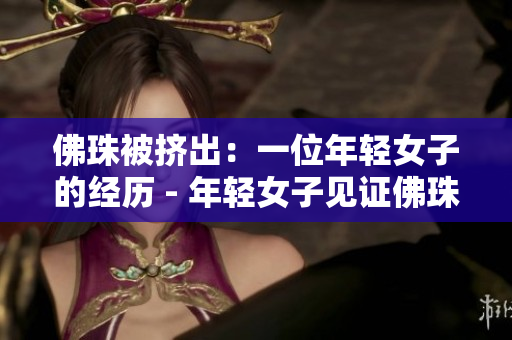 佛珠被挤出：一位年轻女子的经历 - 年轻女子见证佛珠被挤出