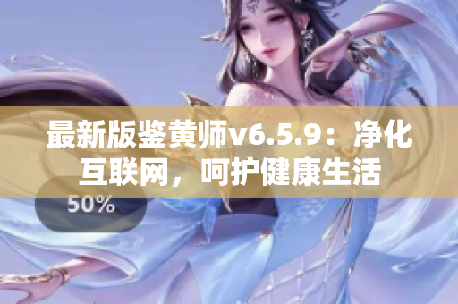 最新版鉴黄师v6.5.9：净化互联网，呵护健康生活