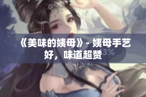 《美味的姨母》- 姨母手艺好，味道超赞