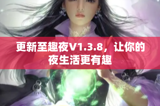 更新至趣夜V1.3.8，让你的夜生活更有趣