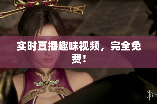 实时直播趣味视频，完全免费！