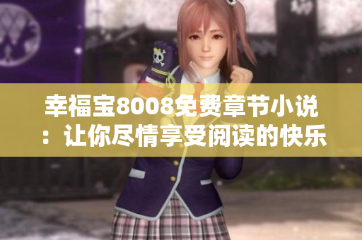 幸福宝8008免费章节小说：让你尽情享受阅读的快乐
