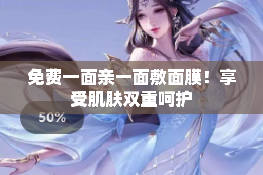 免费一面亲一面敷面膜！享受肌肤双重呵护