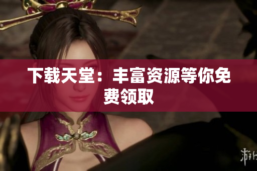 下载天堂：丰富资源等你免费领取