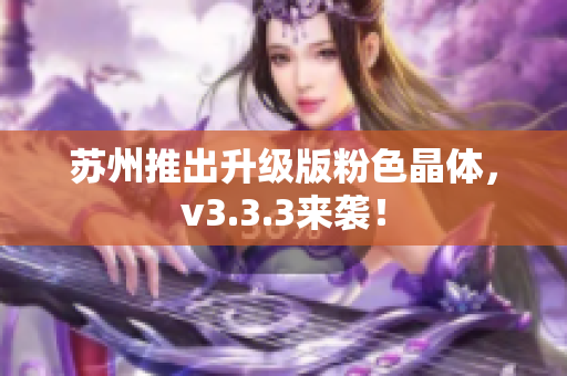 苏州推出升级版粉色晶体，v3.3.3来袭！