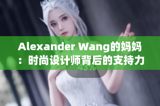 Alexander Wang的妈妈：时尚设计师背后的支持力量