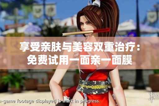 享受亲肤与美容双重治疗：免费试用一面亲一面膜