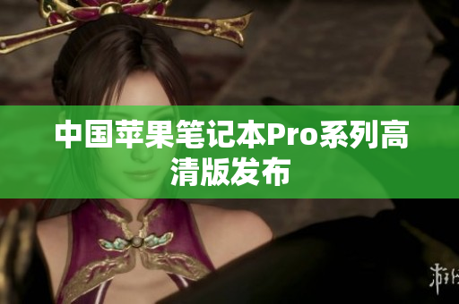 中国苹果笔记本Pro系列高清版发布