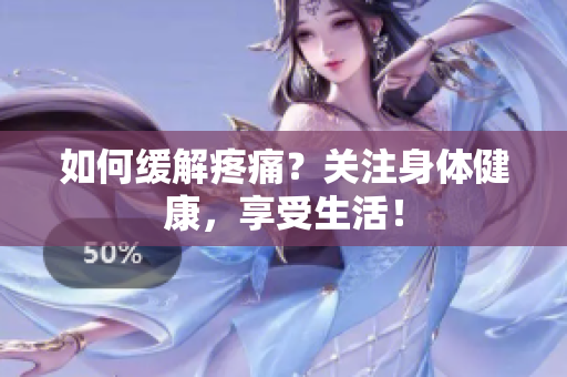 如何缓解疼痛？关注身体健康，享受生活！