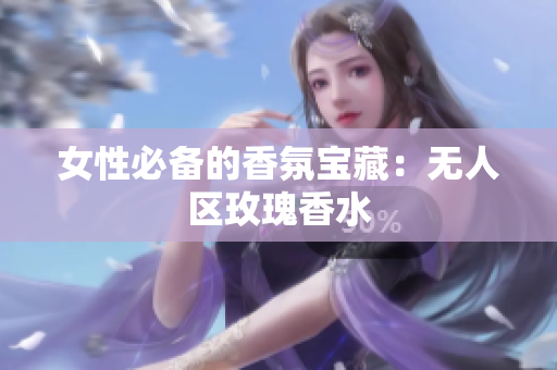 女性必备的香氛宝藏：无人区玫瑰香水