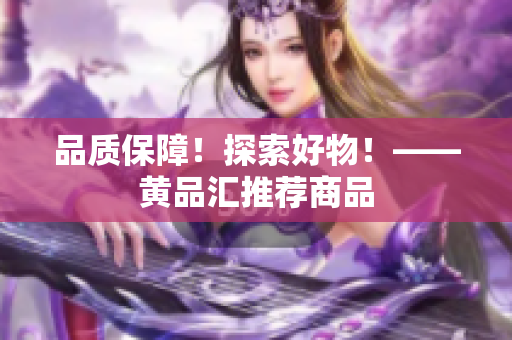 品质保障！探索好物！——黄品汇推荐商品