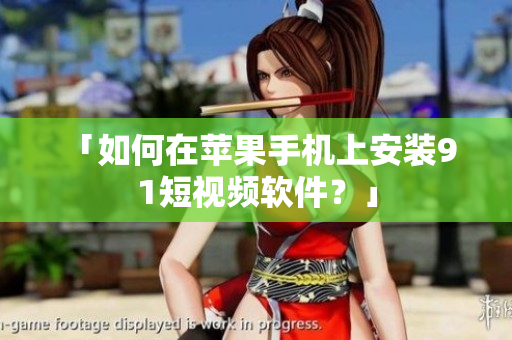 「如何在苹果手机上安装9 1短视频软件？」