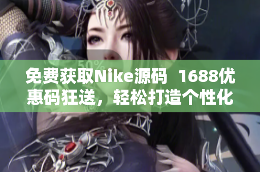 免费获取Nike源码  1688优惠码狂送，轻松打造个性化网站