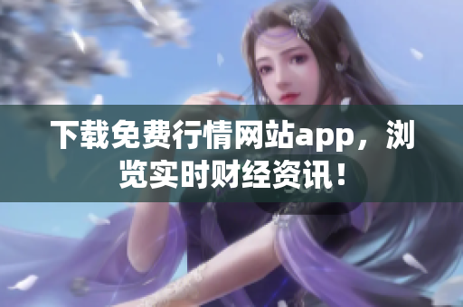 下载免费行情网站app，浏览实时财经资讯！