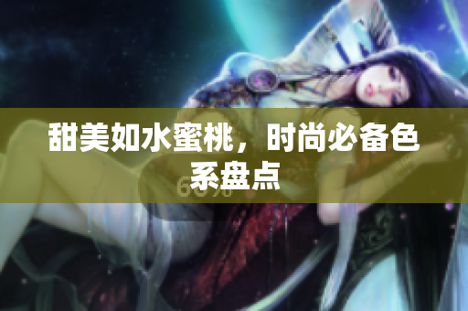 甜美如水蜜桃，时尚必备色系盘点