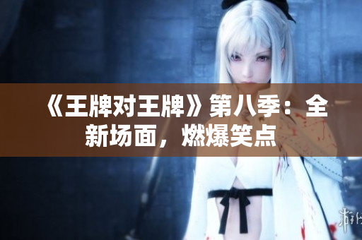 《王牌对王牌》第八季：全新场面，燃爆笑点