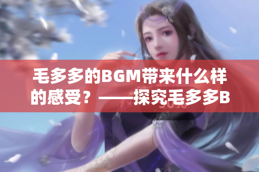 毛多多的BGM带来什么样的感受？——探究毛多多BGM的魅力