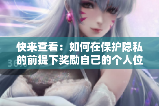 快来查看：如何在保护隐私的前提下奖励自己的个人位置信息