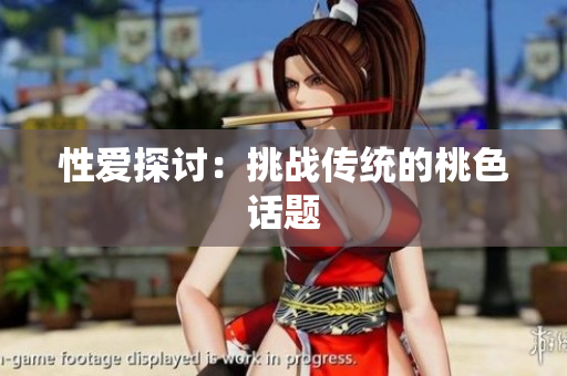 性爱探讨：挑战传统的桃色话题