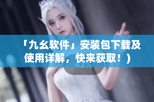 「九幺软件」安装包下载及使用详解，快来获取！)
