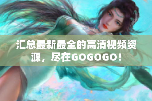 汇总最新最全的高清视频资源，尽在GOGOGO！
