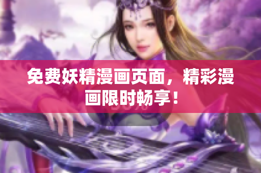 免费妖精漫画页面，精彩漫画限时畅享！