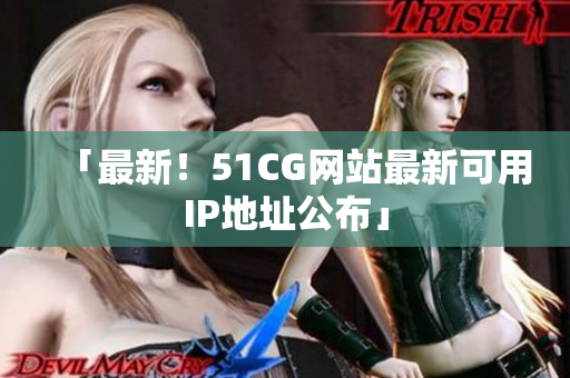 「最新！51CG网站最新可用IP地址公布」