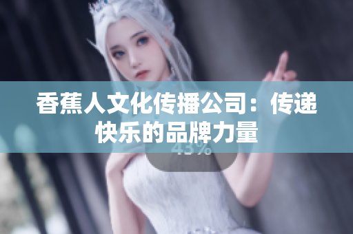 香蕉人文化传播公司：传递快乐的品牌力量