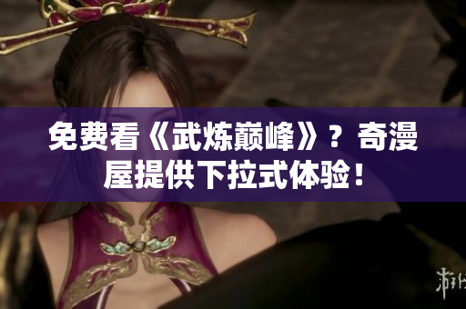 免费看《武炼巅峰》？奇漫屋提供下拉式体验！