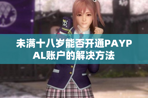 未满十八岁能否开通PAYPAL账户的解决方法